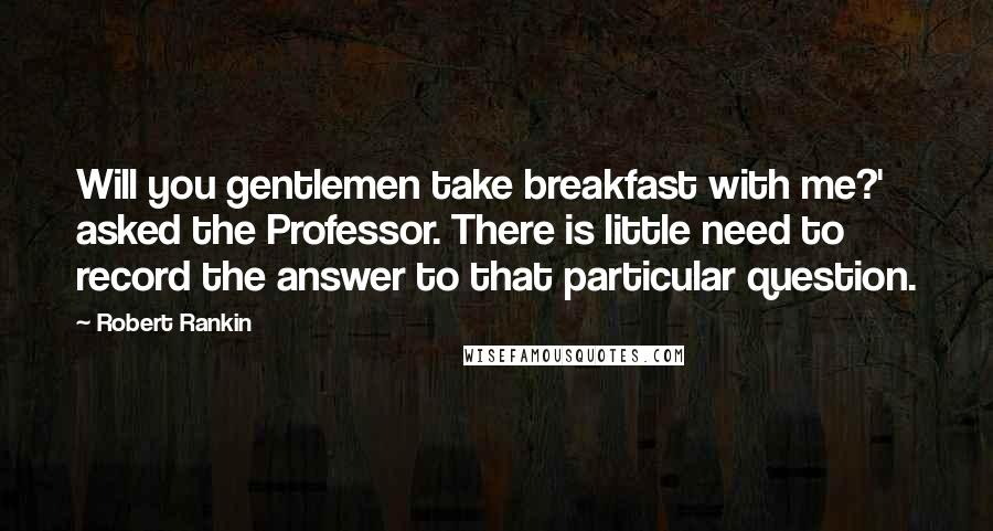 Robert Rankin Quotes: Will you gentlemen take breakfast with me?' asked the Professor. There is little need to record the answer to that particular question.