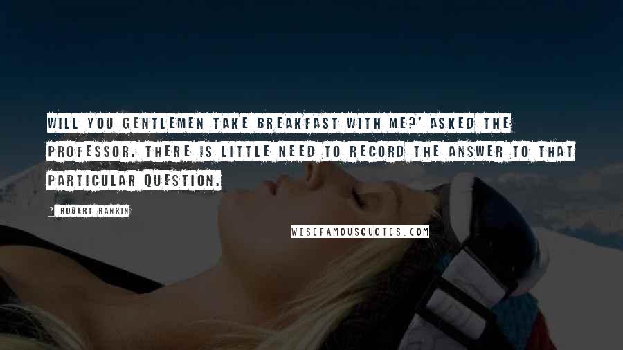 Robert Rankin Quotes: Will you gentlemen take breakfast with me?' asked the Professor. There is little need to record the answer to that particular question.