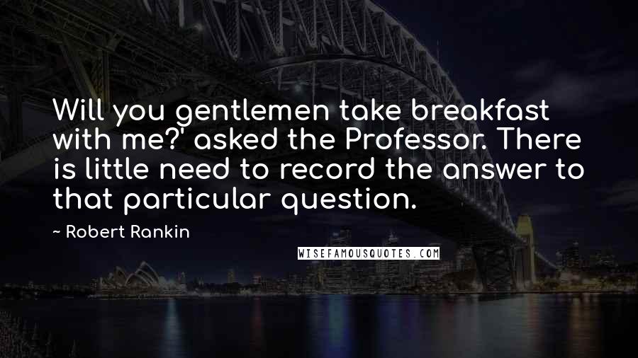 Robert Rankin Quotes: Will you gentlemen take breakfast with me?' asked the Professor. There is little need to record the answer to that particular question.