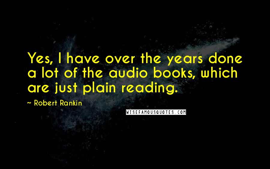 Robert Rankin Quotes: Yes, I have over the years done a lot of the audio books, which are just plain reading.