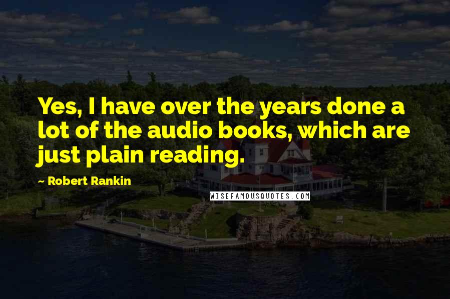 Robert Rankin Quotes: Yes, I have over the years done a lot of the audio books, which are just plain reading.