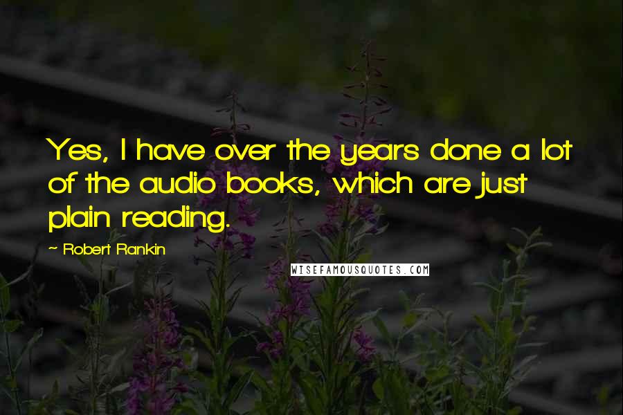 Robert Rankin Quotes: Yes, I have over the years done a lot of the audio books, which are just plain reading.