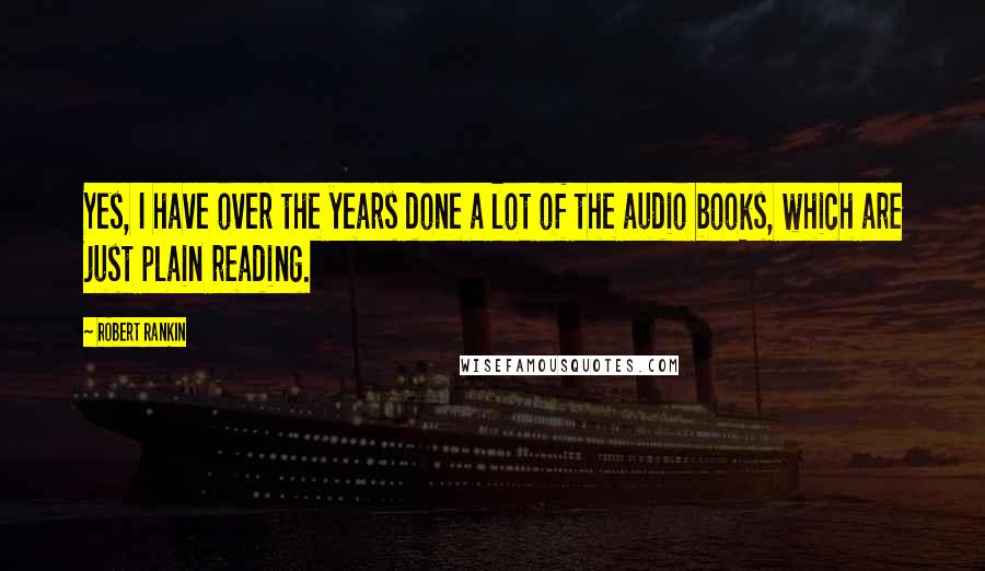 Robert Rankin Quotes: Yes, I have over the years done a lot of the audio books, which are just plain reading.