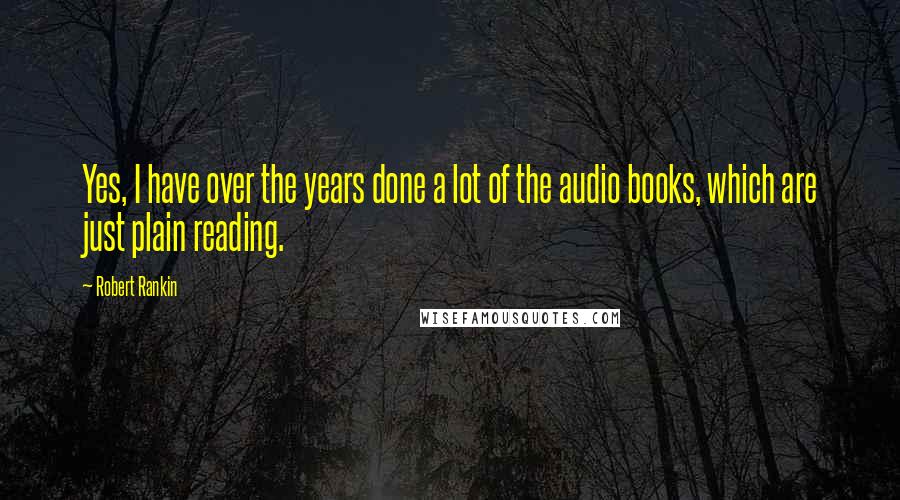 Robert Rankin Quotes: Yes, I have over the years done a lot of the audio books, which are just plain reading.