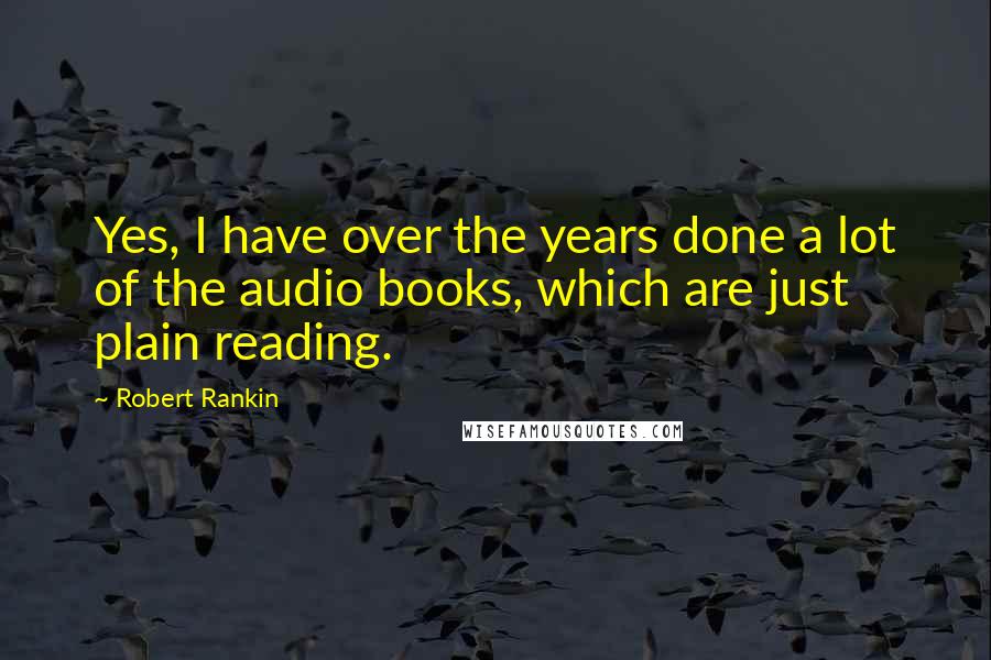 Robert Rankin Quotes: Yes, I have over the years done a lot of the audio books, which are just plain reading.