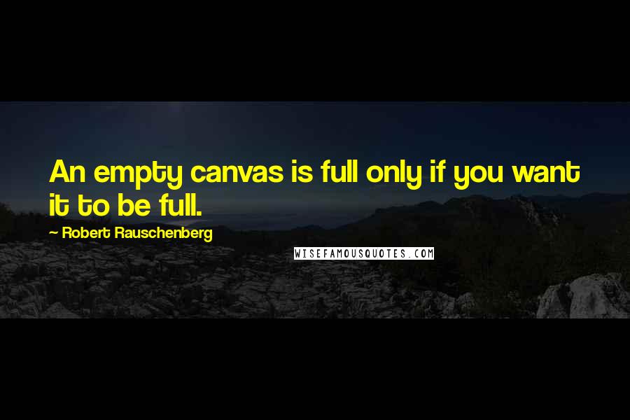 Robert Rauschenberg Quotes: An empty canvas is full only if you want it to be full.