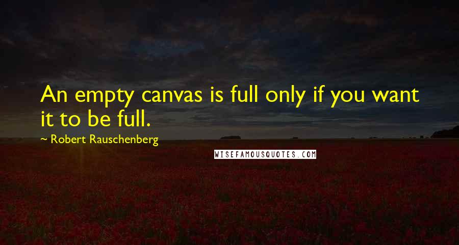 Robert Rauschenberg Quotes: An empty canvas is full only if you want it to be full.