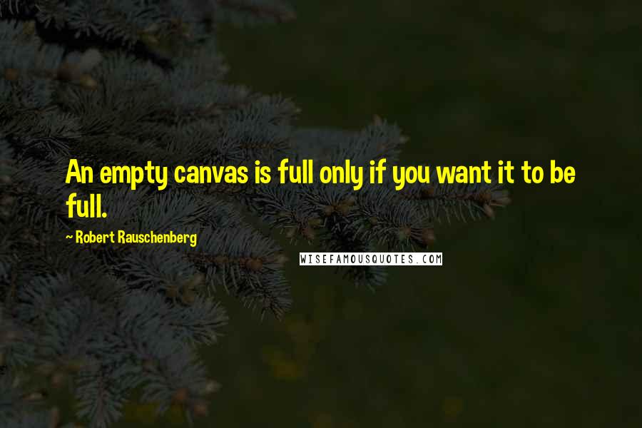 Robert Rauschenberg Quotes: An empty canvas is full only if you want it to be full.