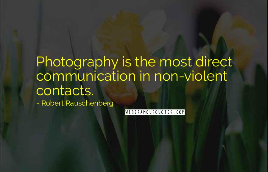 Robert Rauschenberg Quotes: Photography is the most direct communication in non-violent contacts.