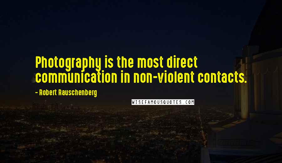 Robert Rauschenberg Quotes: Photography is the most direct communication in non-violent contacts.