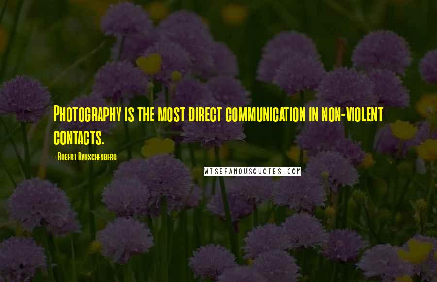 Robert Rauschenberg Quotes: Photography is the most direct communication in non-violent contacts.