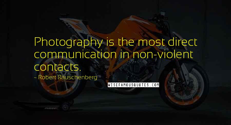 Robert Rauschenberg Quotes: Photography is the most direct communication in non-violent contacts.