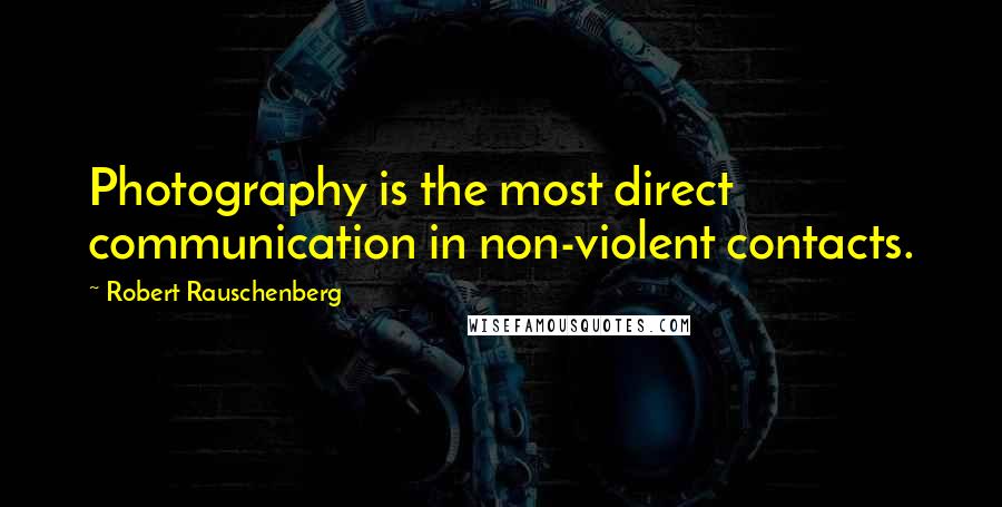 Robert Rauschenberg Quotes: Photography is the most direct communication in non-violent contacts.