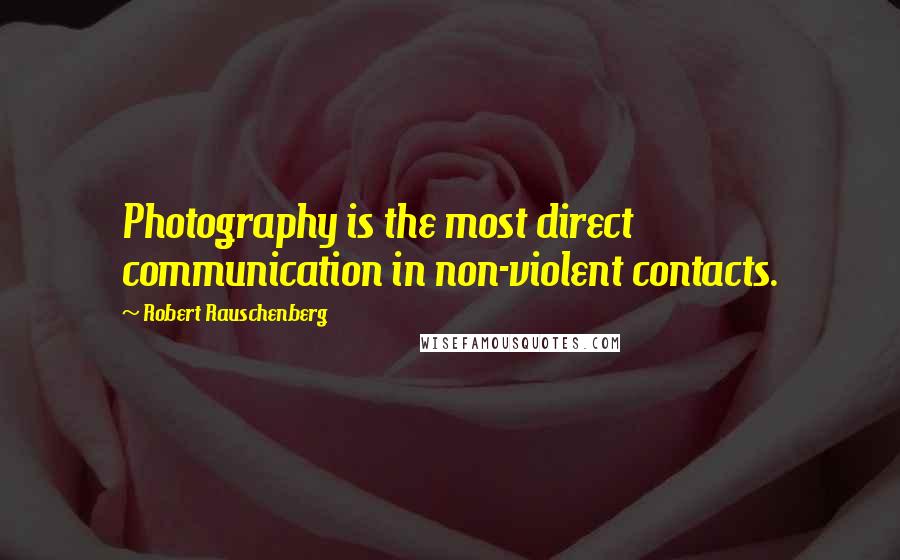 Robert Rauschenberg Quotes: Photography is the most direct communication in non-violent contacts.