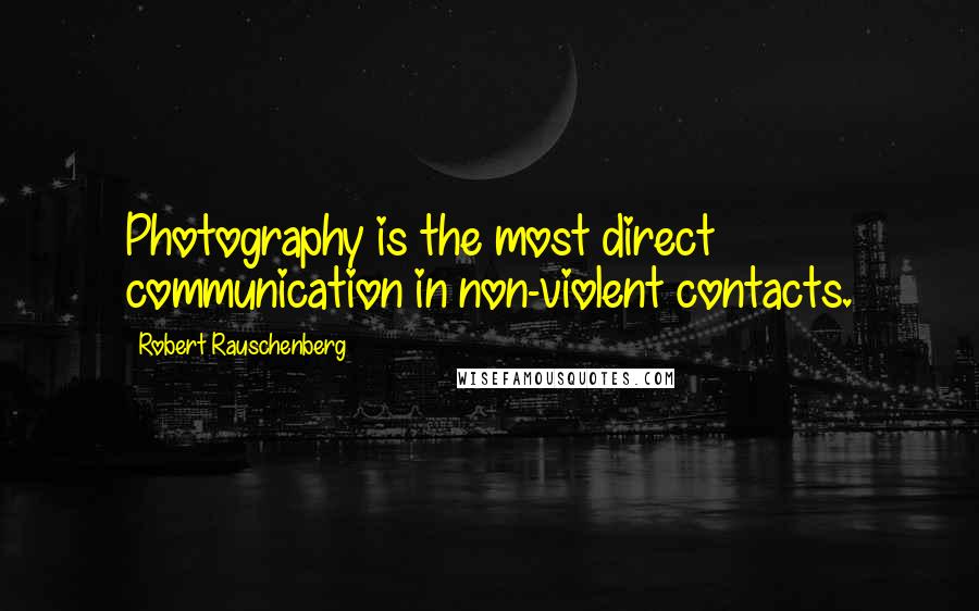 Robert Rauschenberg Quotes: Photography is the most direct communication in non-violent contacts.