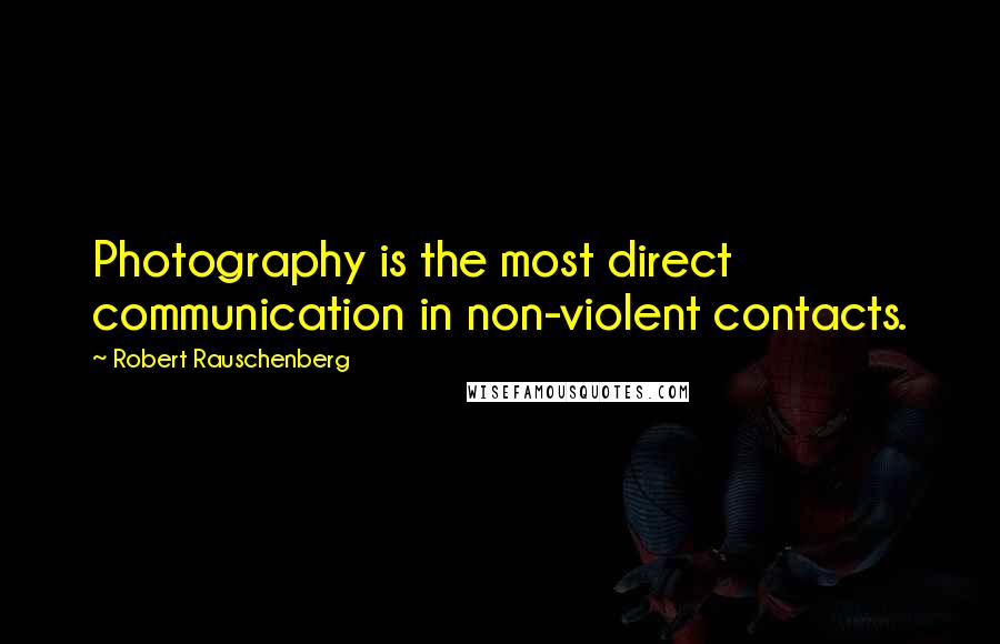 Robert Rauschenberg Quotes: Photography is the most direct communication in non-violent contacts.