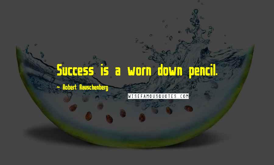 Robert Rauschenberg Quotes: Success is a worn down pencil.