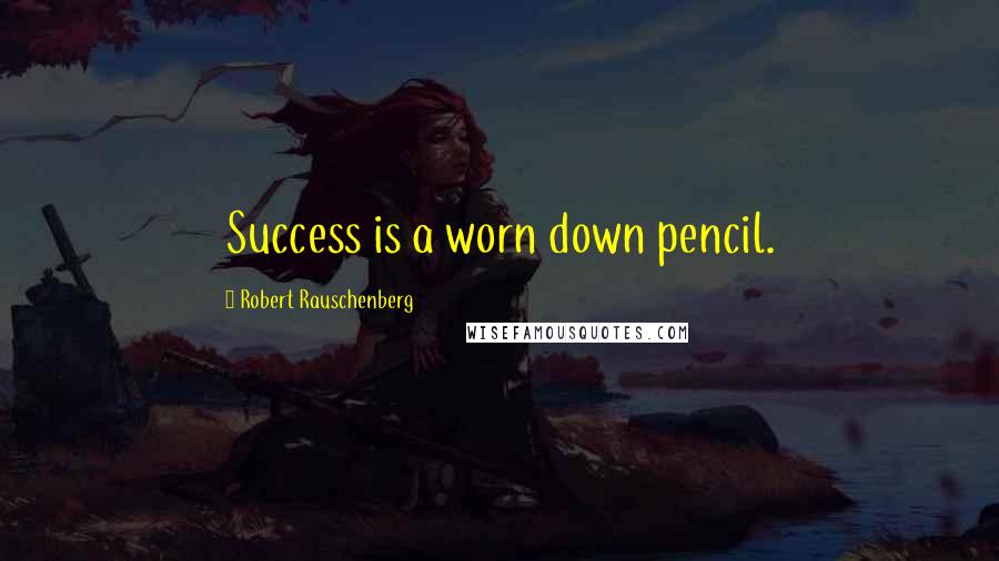 Robert Rauschenberg Quotes: Success is a worn down pencil.