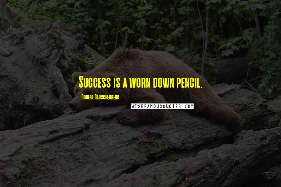 Robert Rauschenberg Quotes: Success is a worn down pencil.