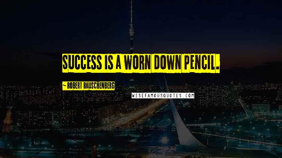 Robert Rauschenberg Quotes: Success is a worn down pencil.