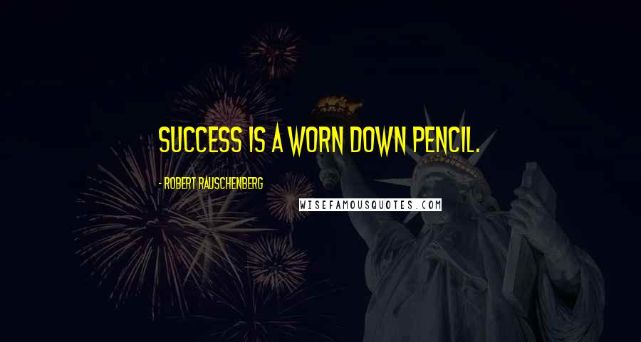 Robert Rauschenberg Quotes: Success is a worn down pencil.