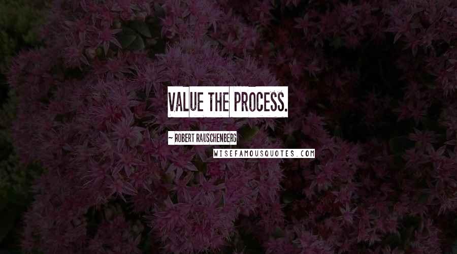 Robert Rauschenberg Quotes: Value the process.