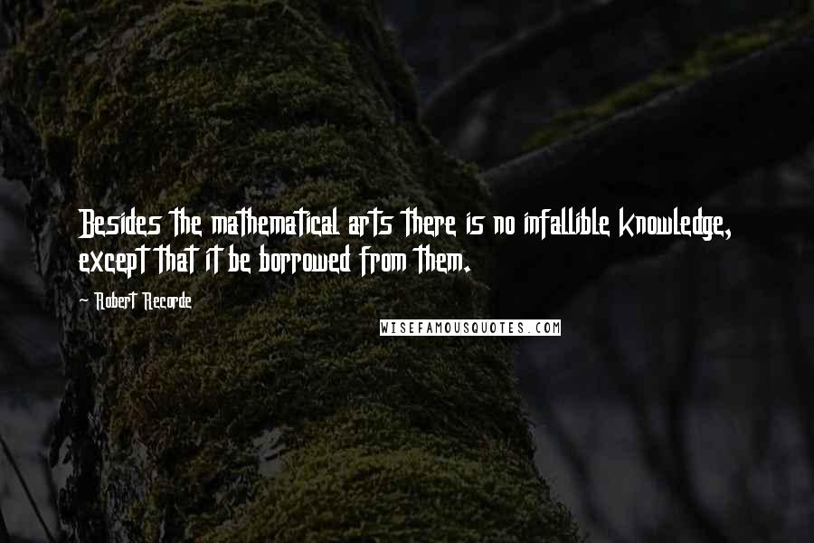 Robert Recorde Quotes: Besides the mathematical arts there is no infallible knowledge, except that it be borrowed from them.