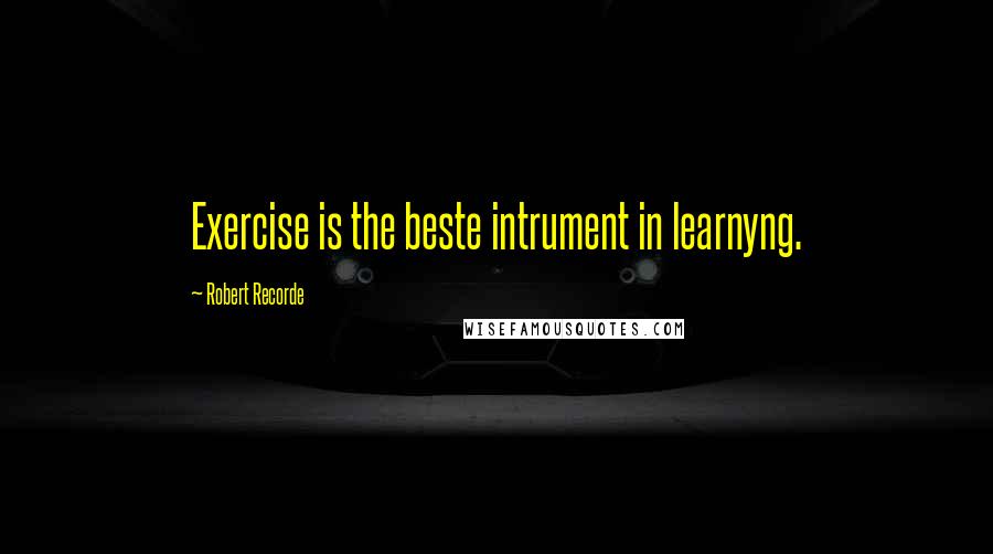 Robert Recorde Quotes: Exercise is the beste intrument in learnyng.