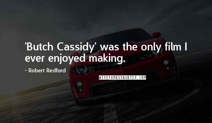 Robert Redford Quotes: 'Butch Cassidy' was the only film I ever enjoyed making.