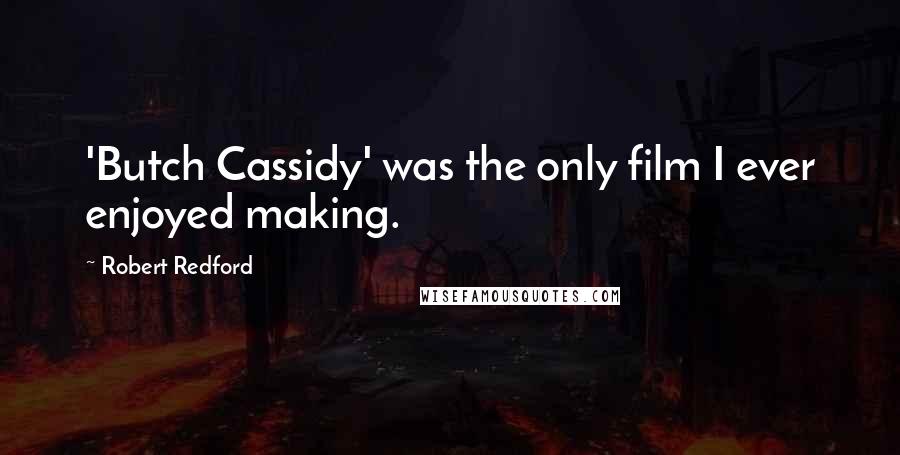 Robert Redford Quotes: 'Butch Cassidy' was the only film I ever enjoyed making.