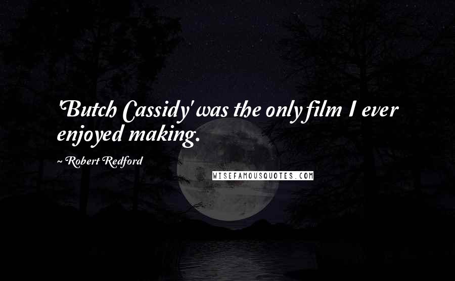 Robert Redford Quotes: 'Butch Cassidy' was the only film I ever enjoyed making.