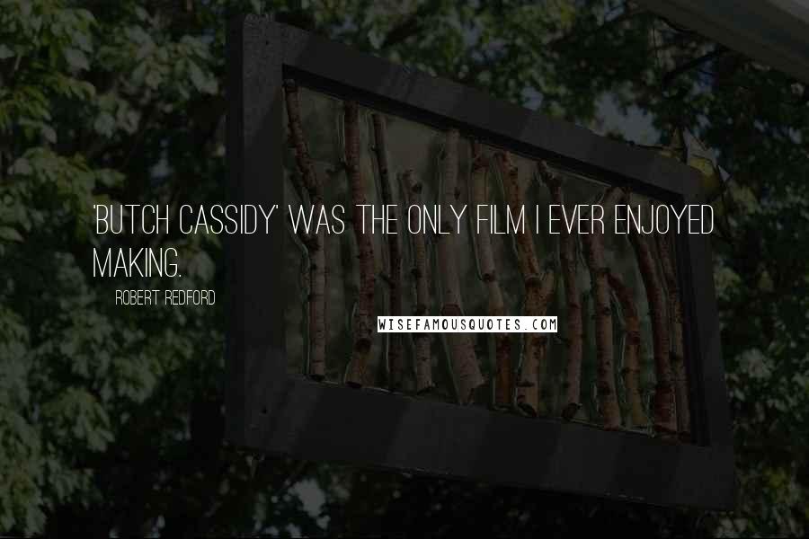 Robert Redford Quotes: 'Butch Cassidy' was the only film I ever enjoyed making.