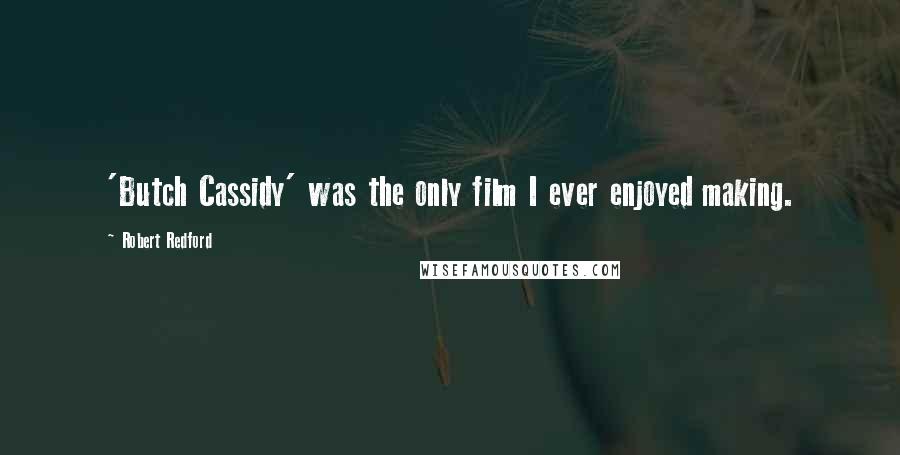 Robert Redford Quotes: 'Butch Cassidy' was the only film I ever enjoyed making.