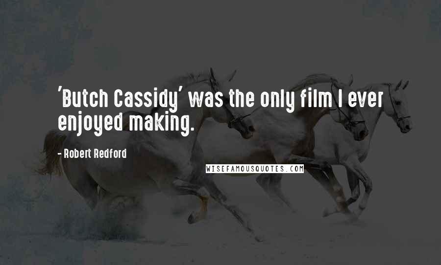 Robert Redford Quotes: 'Butch Cassidy' was the only film I ever enjoyed making.