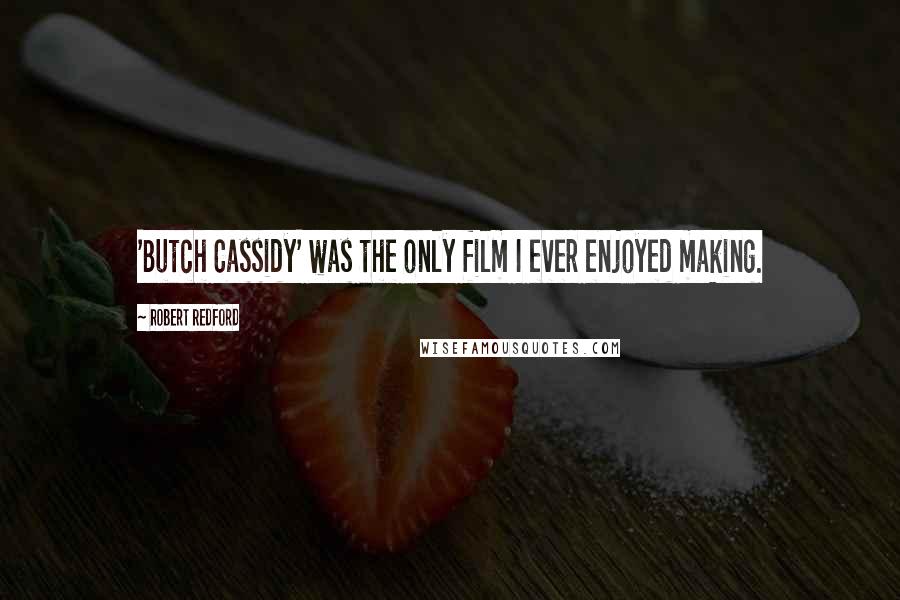 Robert Redford Quotes: 'Butch Cassidy' was the only film I ever enjoyed making.