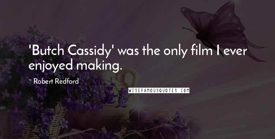Robert Redford Quotes: 'Butch Cassidy' was the only film I ever enjoyed making.