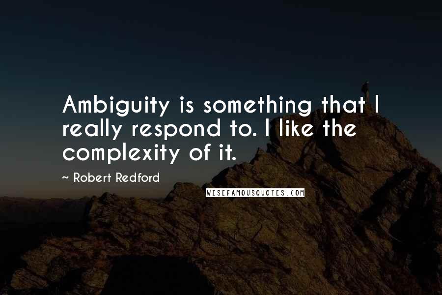 Robert Redford Quotes: Ambiguity is something that I really respond to. I like the complexity of it.