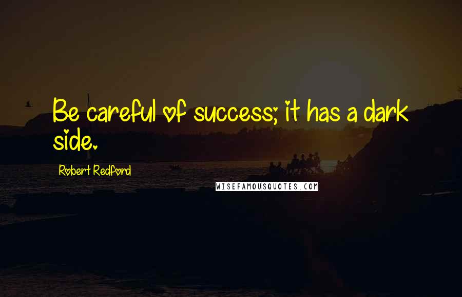 Robert Redford Quotes: Be careful of success; it has a dark side.