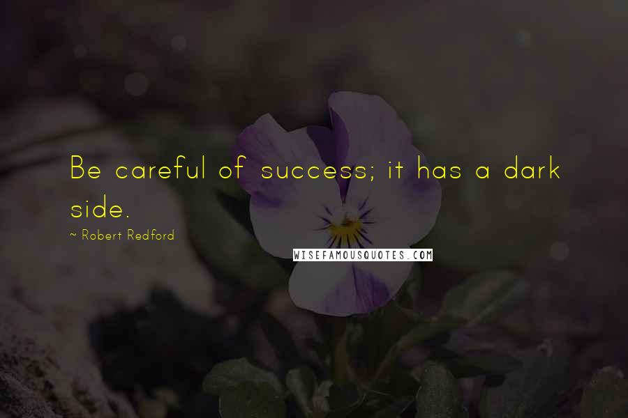 Robert Redford Quotes: Be careful of success; it has a dark side.
