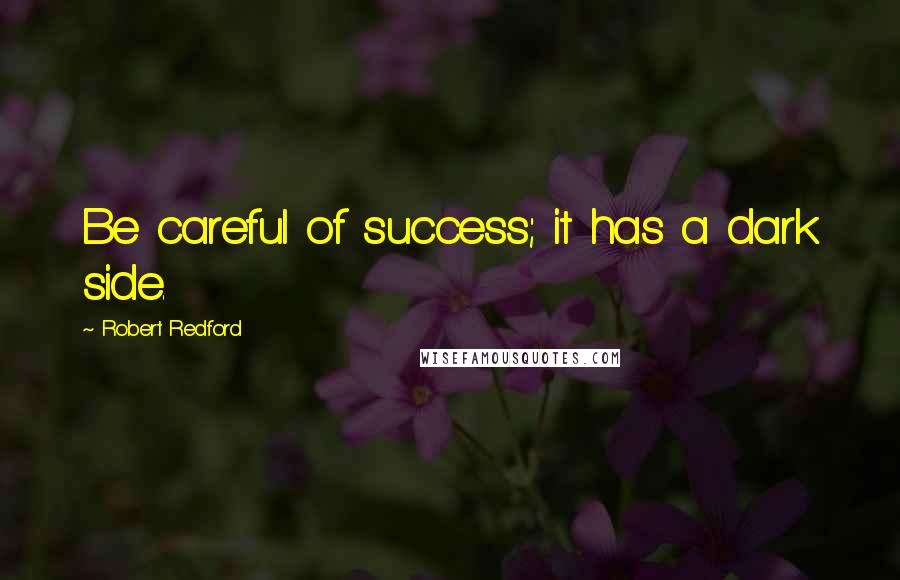Robert Redford Quotes: Be careful of success; it has a dark side.