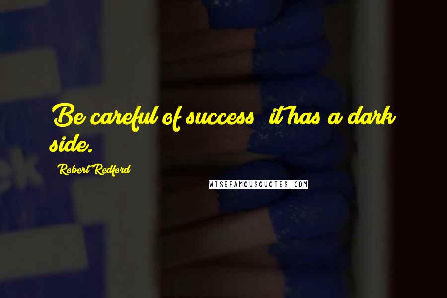 Robert Redford Quotes: Be careful of success; it has a dark side.