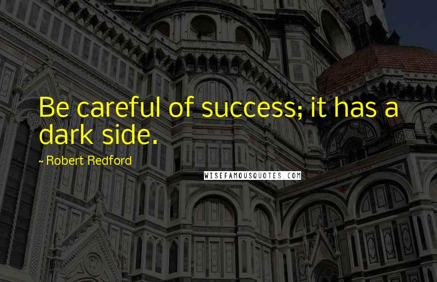 Robert Redford Quotes: Be careful of success; it has a dark side.