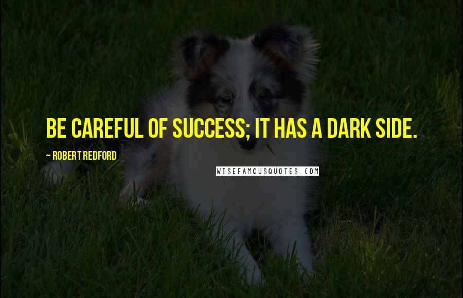 Robert Redford Quotes: Be careful of success; it has a dark side.