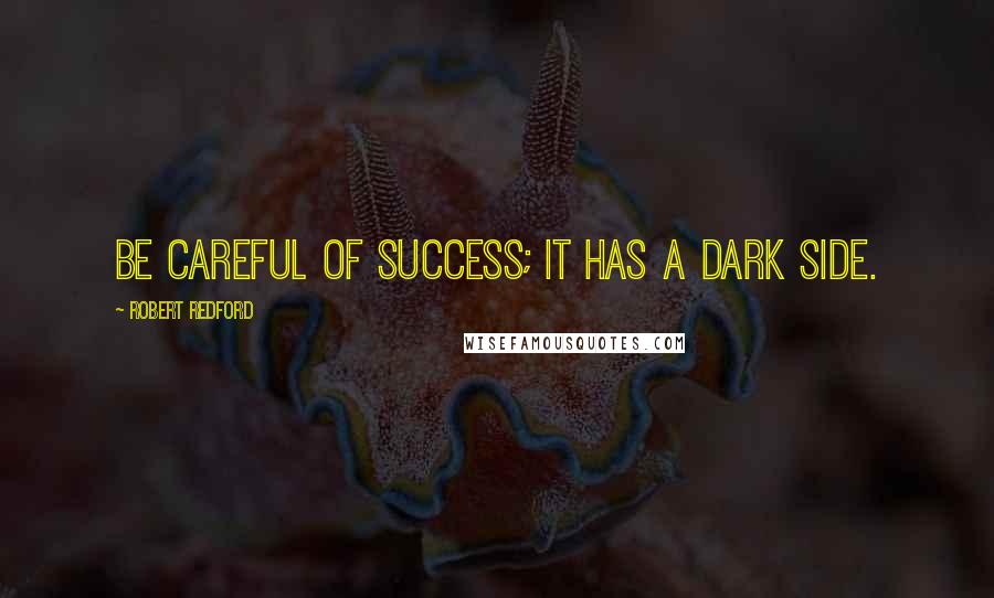 Robert Redford Quotes: Be careful of success; it has a dark side.