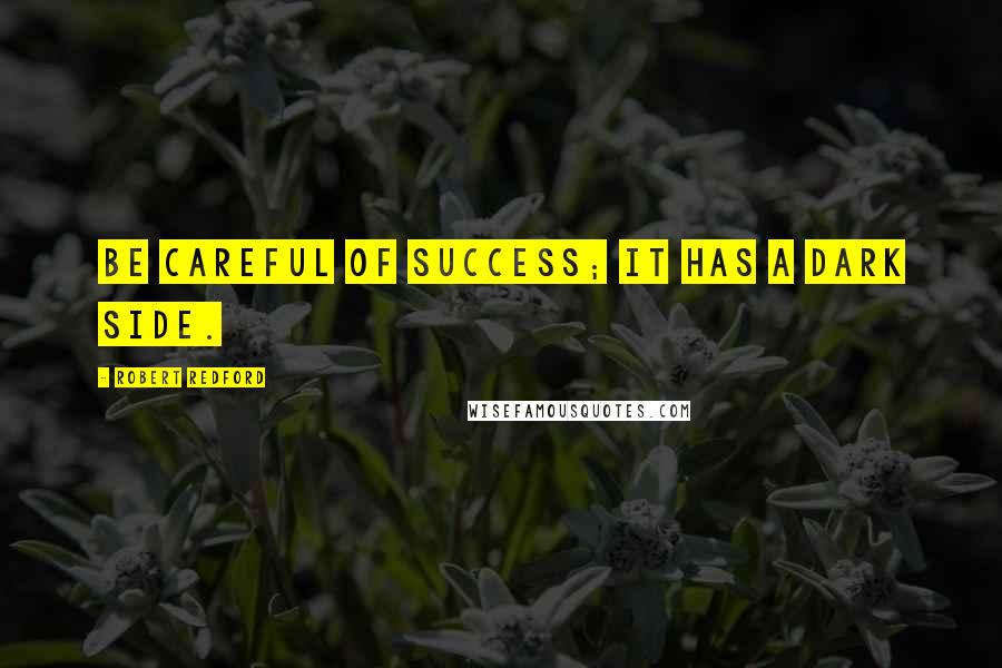 Robert Redford Quotes: Be careful of success; it has a dark side.