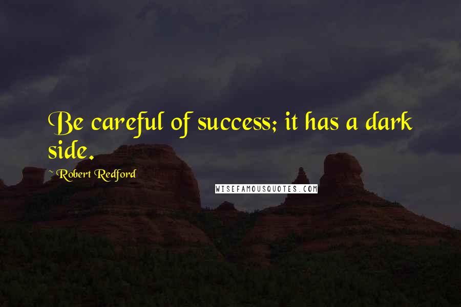 Robert Redford Quotes: Be careful of success; it has a dark side.