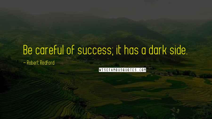 Robert Redford Quotes: Be careful of success; it has a dark side.