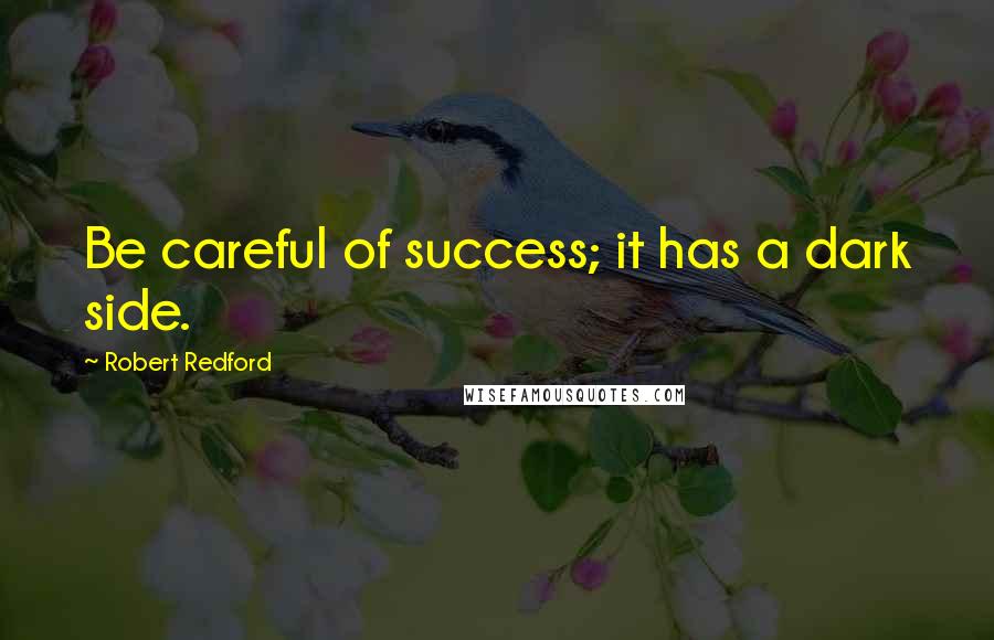 Robert Redford Quotes: Be careful of success; it has a dark side.