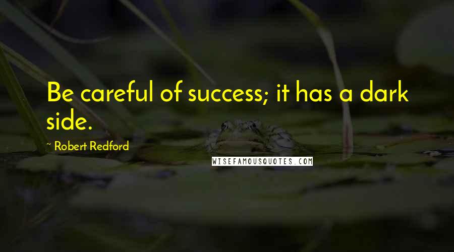 Robert Redford Quotes: Be careful of success; it has a dark side.
