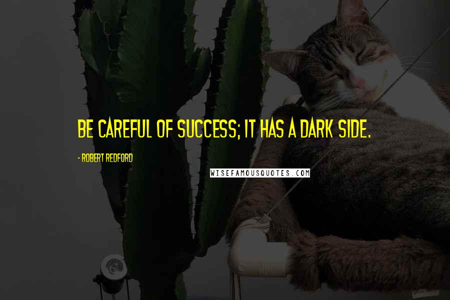 Robert Redford Quotes: Be careful of success; it has a dark side.